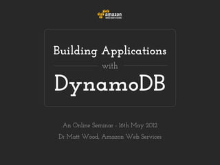 Building Applications
              with

DynamoDB
 An Online Seminar - 16th May 2012
Dr Matt Wood, Amazon Web Services
 
