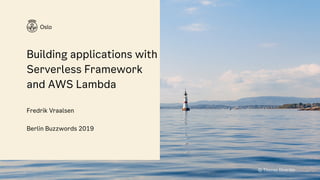 Building applications with
Serverless Framework
and AWS Lambda
Fredrik Vraalsen
Berlin Buzzwords 2019
© Thomas Ekström
 