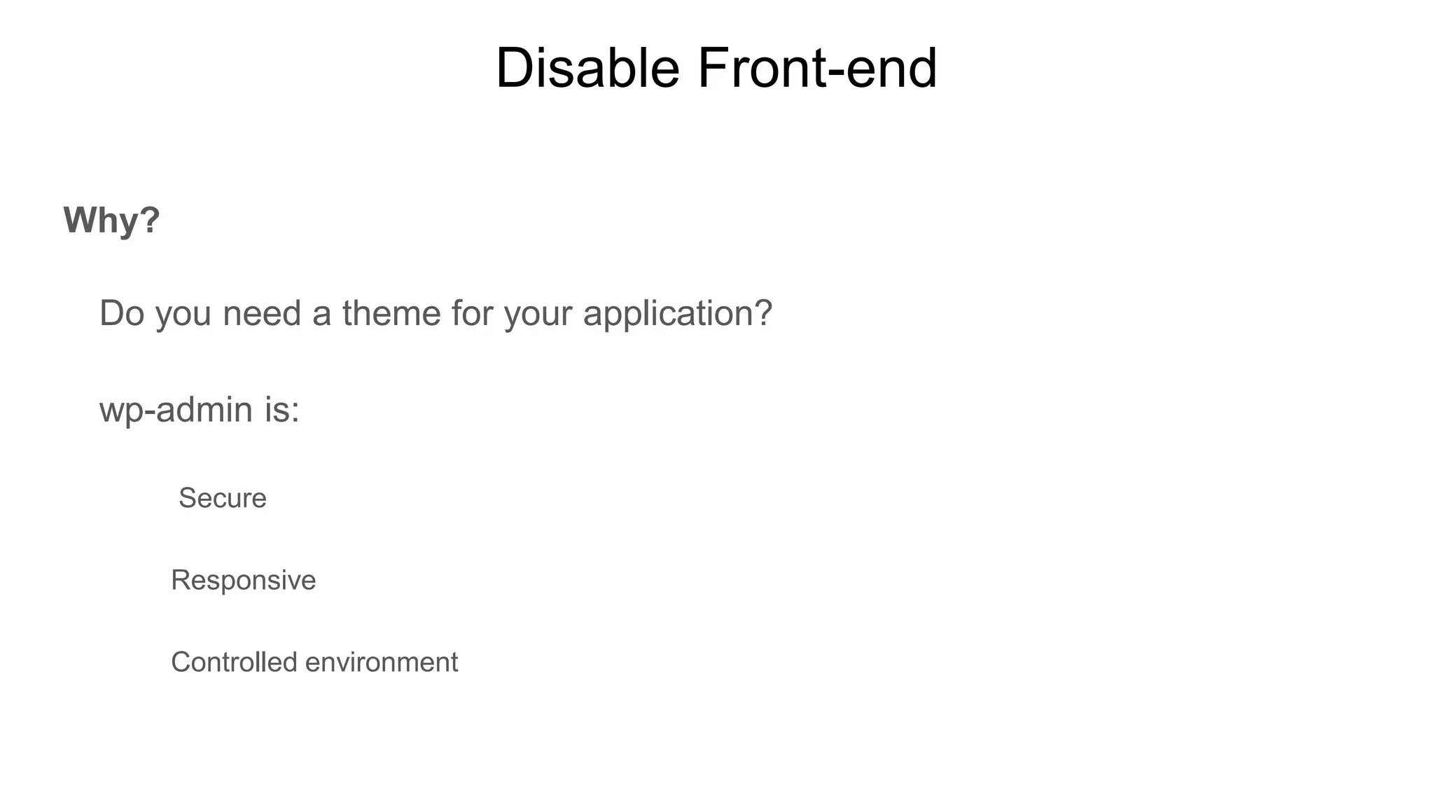 Disable Front-end
Why?
Do you need a theme for your application?
wp-admin is:
Secure
Responsive
Controlled environment
 