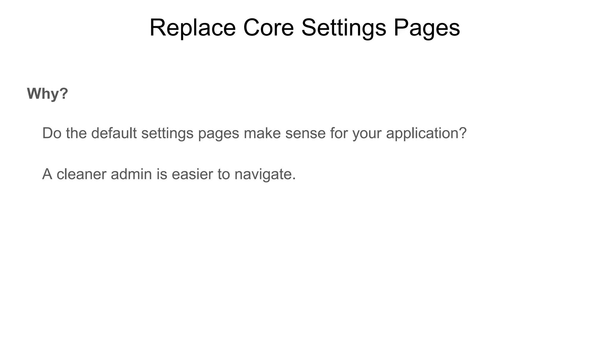 Replace Core Settings Pages
Why?
Do the default settings pages make sense for your application?
A cleaner admin is easier to navigate.
 
