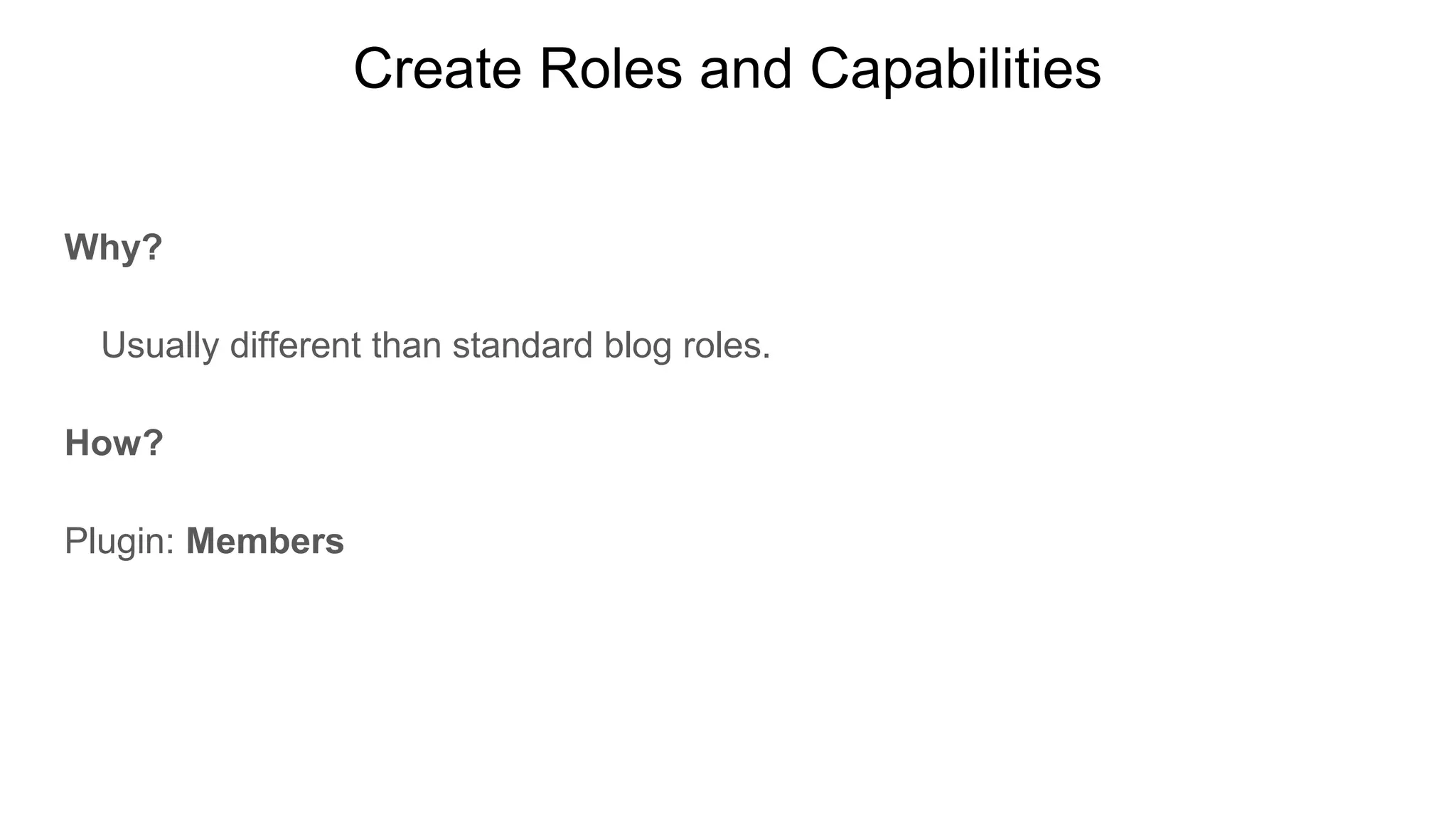 Create Roles and Capabilities
Why?
Usually different than standard blog roles.
How?
Plugin: Members
Members
 