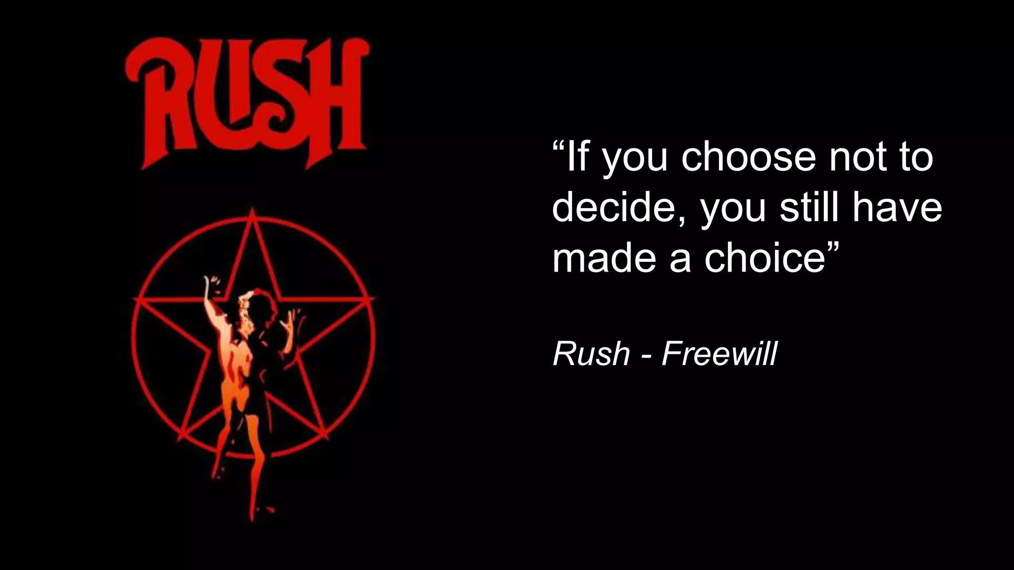 “If you choose not to
decide, you still have
made a choice”
Rush - Freewill
 