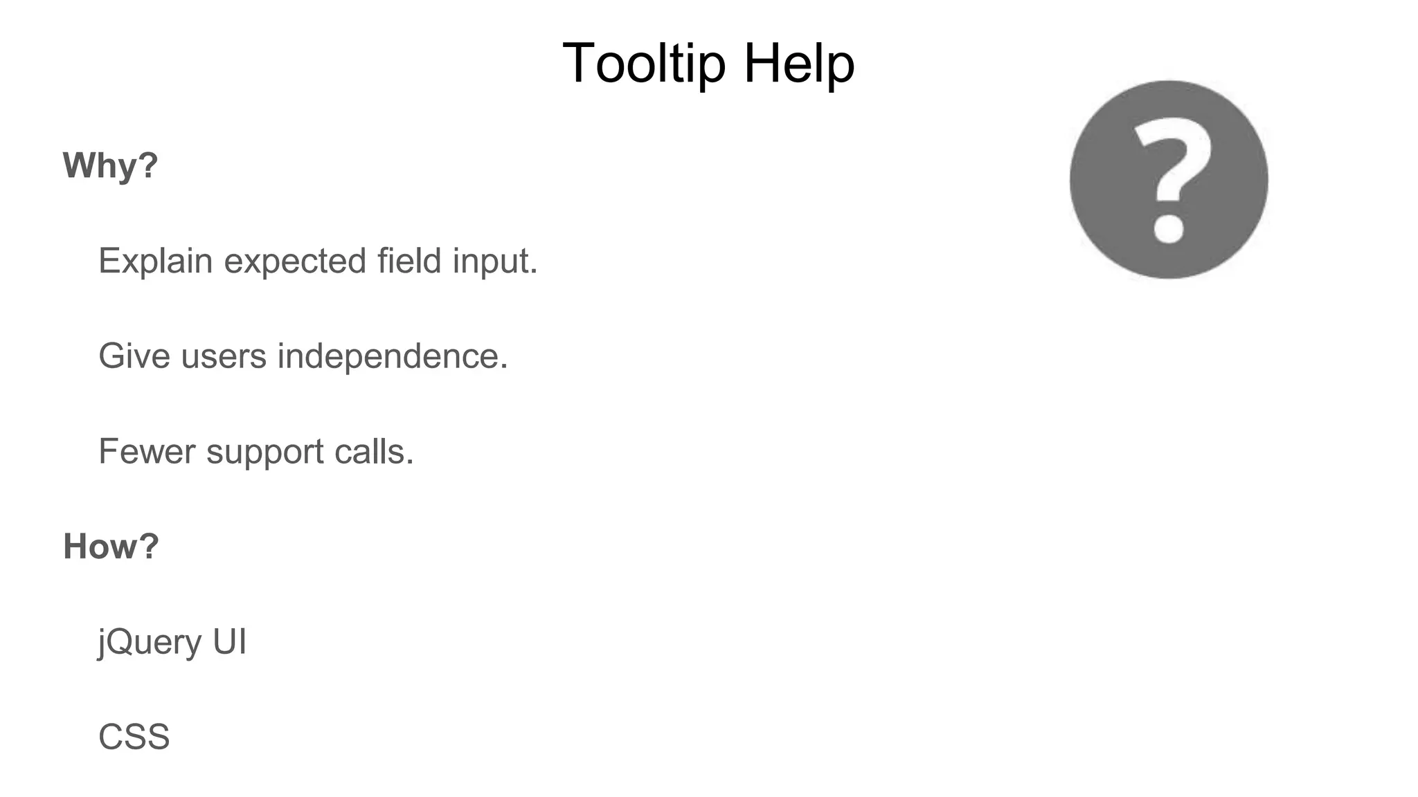 Tooltip Help
Why?
Explain expected field input.
Give users independence.
Fewer support calls.
How?
jQuery UI
CSS
 