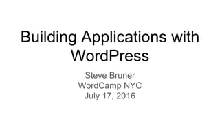 Building Applications with
WordPress
Steve Bruner
WordCamp NYC
July 17, 2016
 