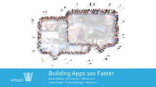 Building Apps 10x Faster
Brant Williams -VP Americas – Whispir.com
Jordan Walsh – Product Manager – Whispir.io
 