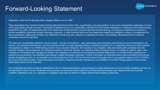 Forward-Looking Statement
Statement under the Private Securities Litigation Reform Act of 1995:
This presentation may contain forward-looking statements that involve risks, uncertainties, and assumptions. If any such uncertainties materialize or if any
of the assumptions proves incorrect, the results of salesforce.com, inc. could differ materially from the results expressed or implied by the forward-looking
statements we make. All statements other than statements of historical fact could be deemed forward-looking, including any projections of product or
service availability, subscriber growth, earnings, revenues, or other financial items and any statements regarding strategies or plans of management for
future operations, statements of belief, any statements concerning new, planned, or upgraded services or technology developments and customer
contracts or use of our services.
The risks and uncertainties referred to above include – but are not limited to – risks associated with developing and delivering new functionality for our
service, new products and services, our new business model, our past operating losses, possible fluctuations in our operating results and rate of growth,
interruptions or delays in our Web hosting, breach of our security measures, the outcome of any litigation, risks associated with completed and any
possible mergers and acquisitions, the immature market in which we operate, our relatively limited operating history, our ability to expand, retain, and
motivate our employees and manage our growth, new releases of our service and successful customer deployment, our limited history reselling non-
salesforce.com products, and utilization and selling to larger enterprise customers. Further information on potential factors that could affect the financial
results of salesforce.com, inc. is included in our annual report on Form 10-K for the most recent fiscal year and in our quarterly report on Form 10-Q for
the most recent fiscal quarter. These documents and others containing important disclosures are available on the SEC Filings section of the Investor
Information section of our Web site.
Any unreleased services or features referenced in this or other presentations, press releases or public statements are not currently available and may not
be delivered on time or at all. Customers who purchase our services should make the purchase decisions based upon features that are currently
available. Salesforce.com, inc. assumes no obligation and does not intend to update these forward-looking statements.
 