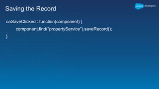 Saving the Record
onSaveClicked : function(component) {
component.find("propertyService").saveRecord();
}
 