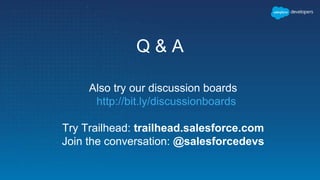 Q & A
Also try our discussion boards
http://bit.ly/discussionboards
Try Trailhead: trailhead.salesforce.com
Join the conversation: @salesforcedevs
 