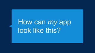 How can my app
look like this?
 