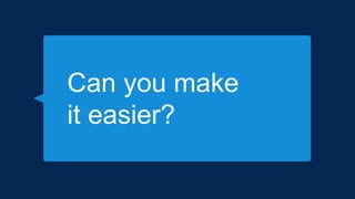 Can you make
it easier?
 
