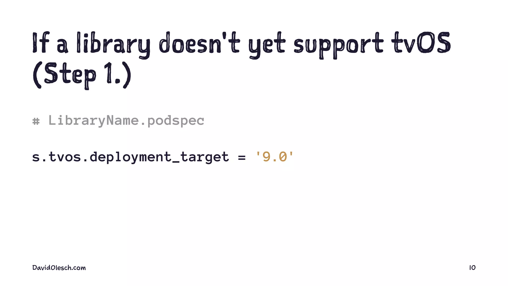 If a library doesn't yet support tvOS
(Step 1.)
# LibraryName.podspec
s.tvos.deployment_target = '9.0'
DavidOlesch.com 10
 