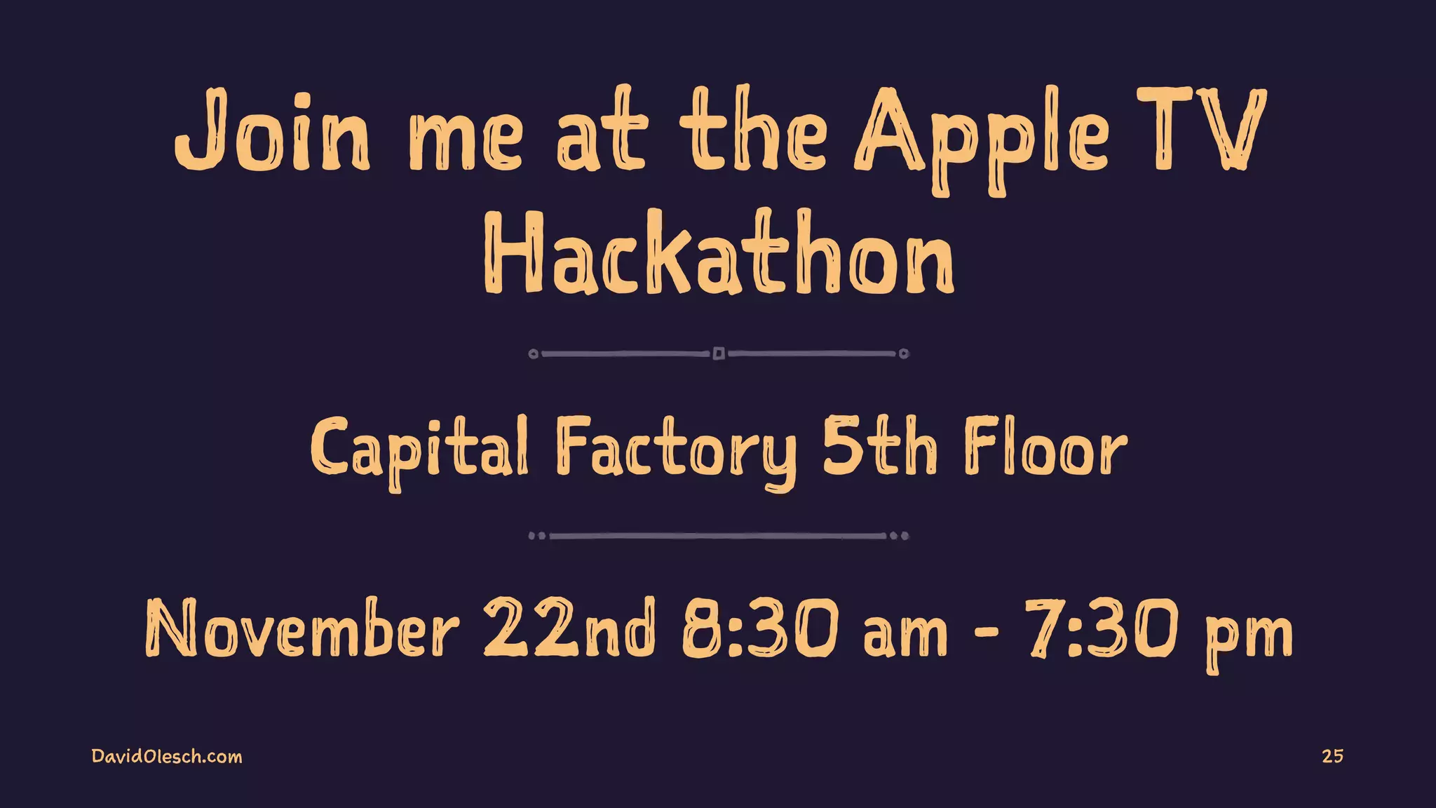 Join me at the Apple TV
Hackathon
Capital Factory 5th Floor
November 22nd 8:30 am - 7:30 pm
DavidOlesch.com 25
 