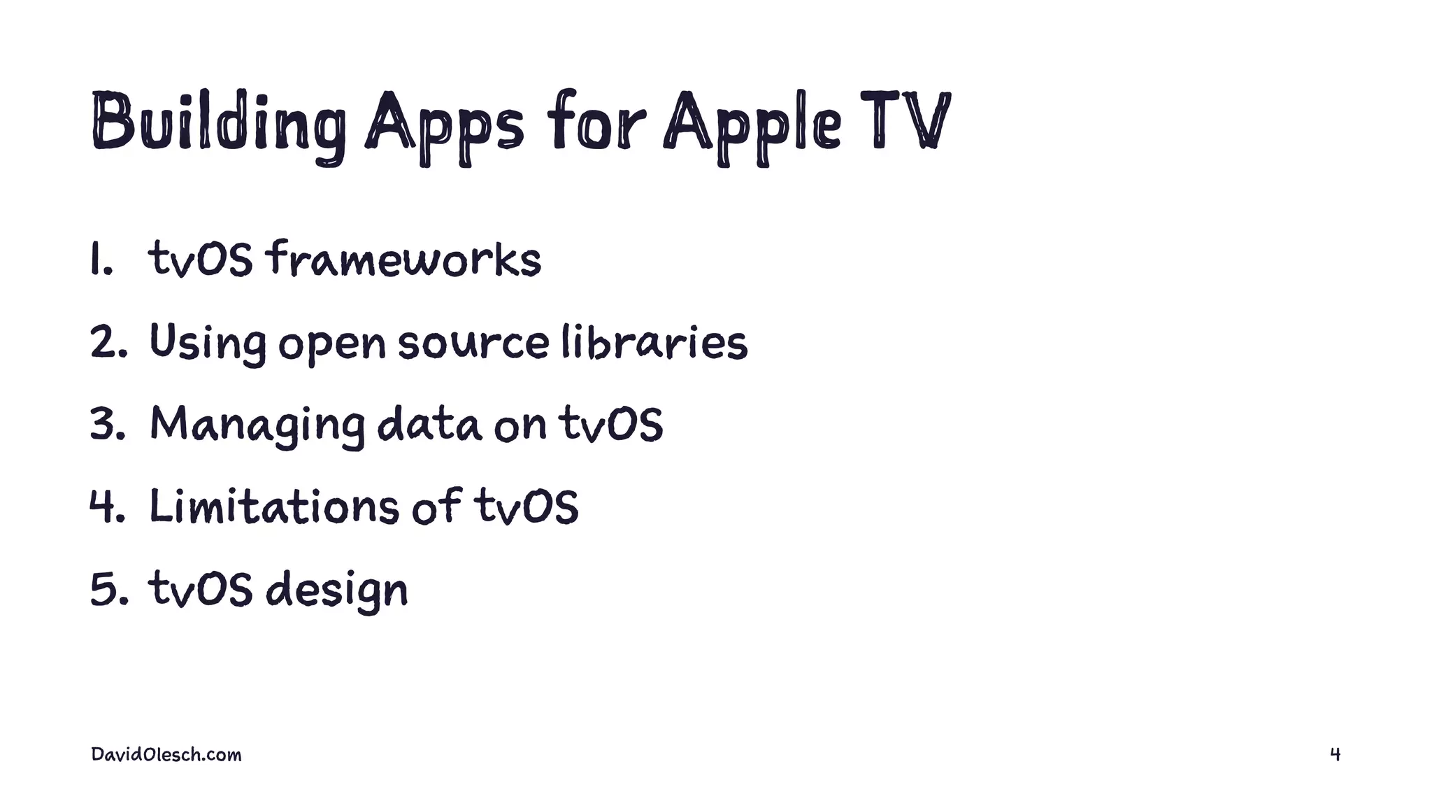 Building Apps for Apple TV
1. tvOS frameworks
2. Using open source libraries
3. Managing data on tvOS
4. Limitations of tvOS
5. tvOS design
DavidOlesch.com 4
 
