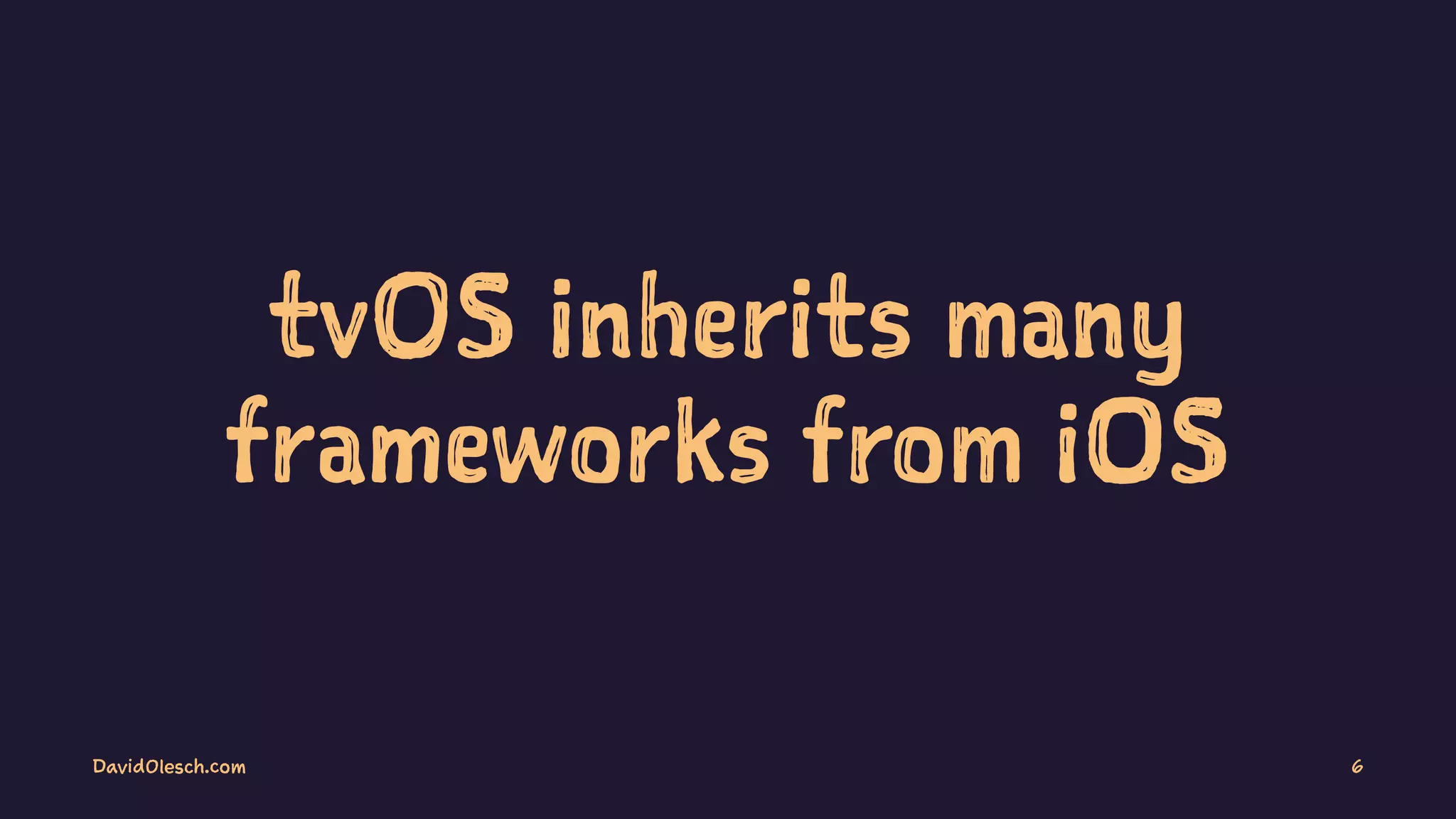 tvOS inherits many
frameworks from iOS
DavidOlesch.com 6
 