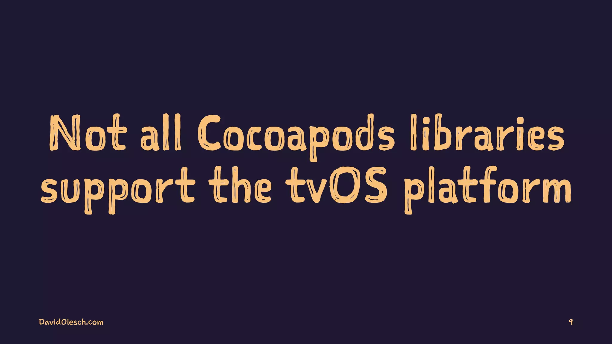 Not all Cocoapods libraries
support the tvOS platform
DavidOlesch.com 9
 