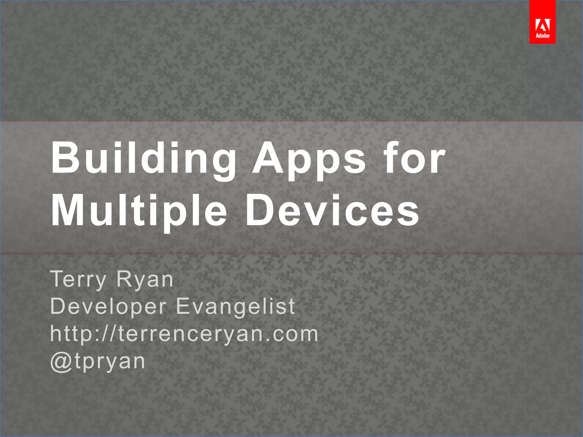 Building Apps for Multiple DevicesTerry RyanDeveloper Evangelisthttp://terrenceryan.com@tpryan