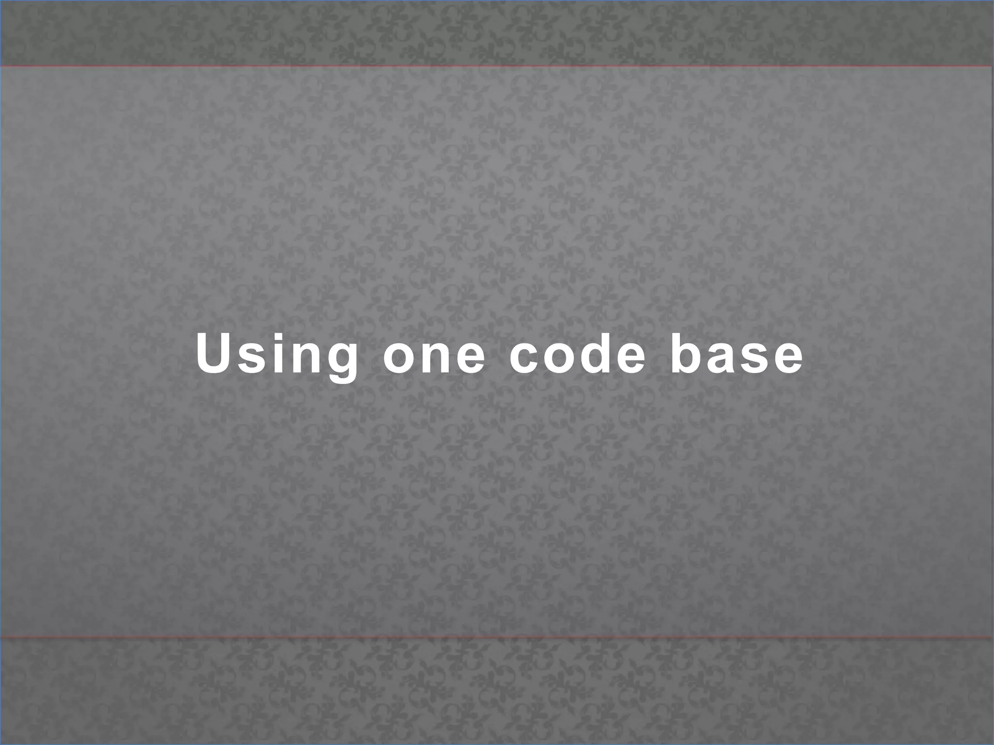 Using one code base