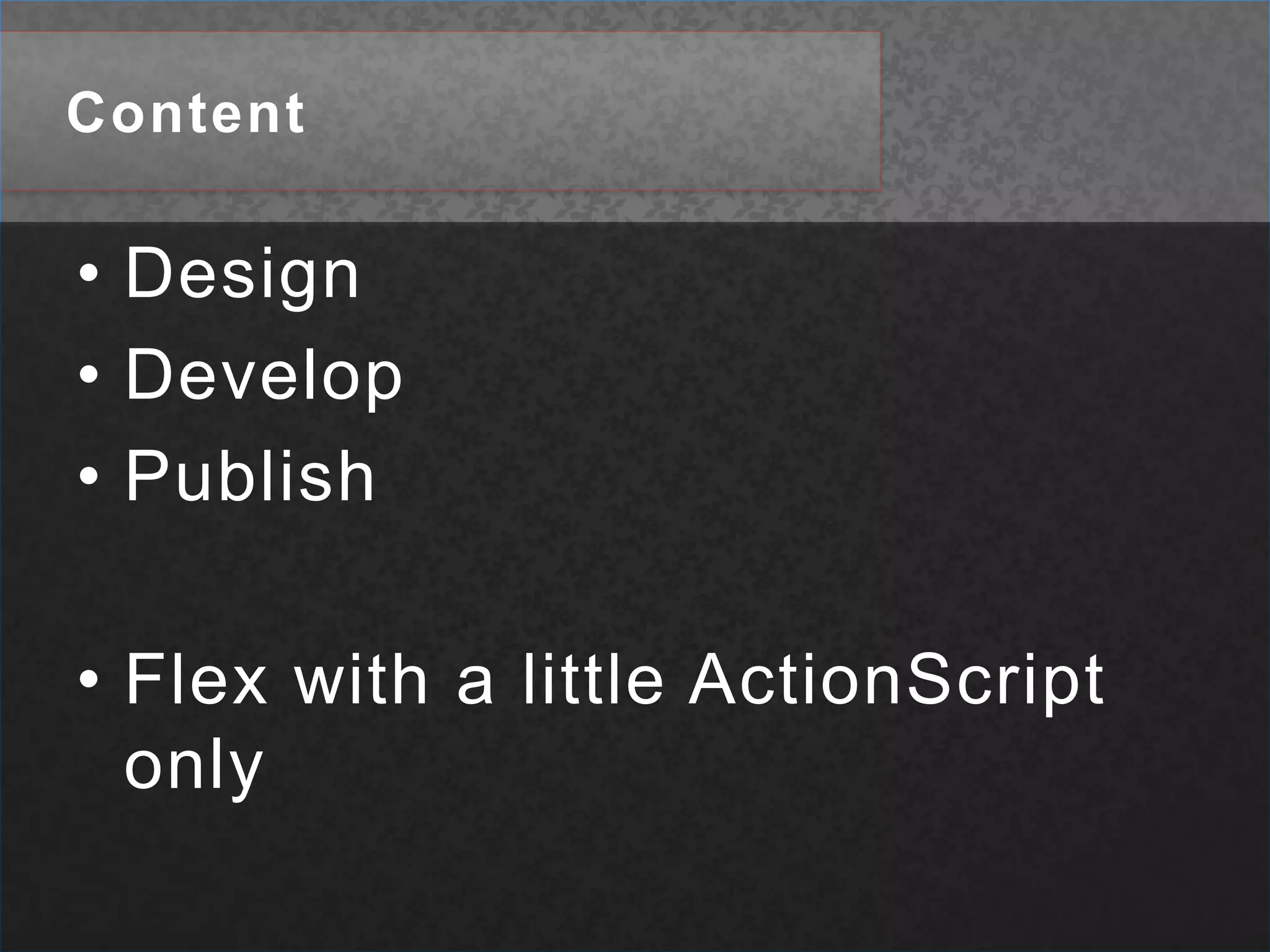 ContentDesignDevelopPublishFlex with a little ActionScript only