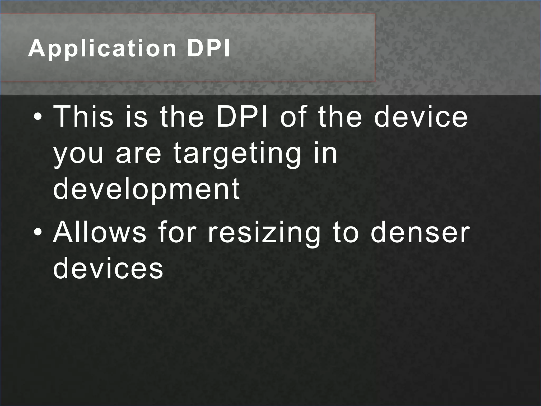 Application DPIThis is the DPI of the device you are targeting in developmentAllows for resizing to denser devices