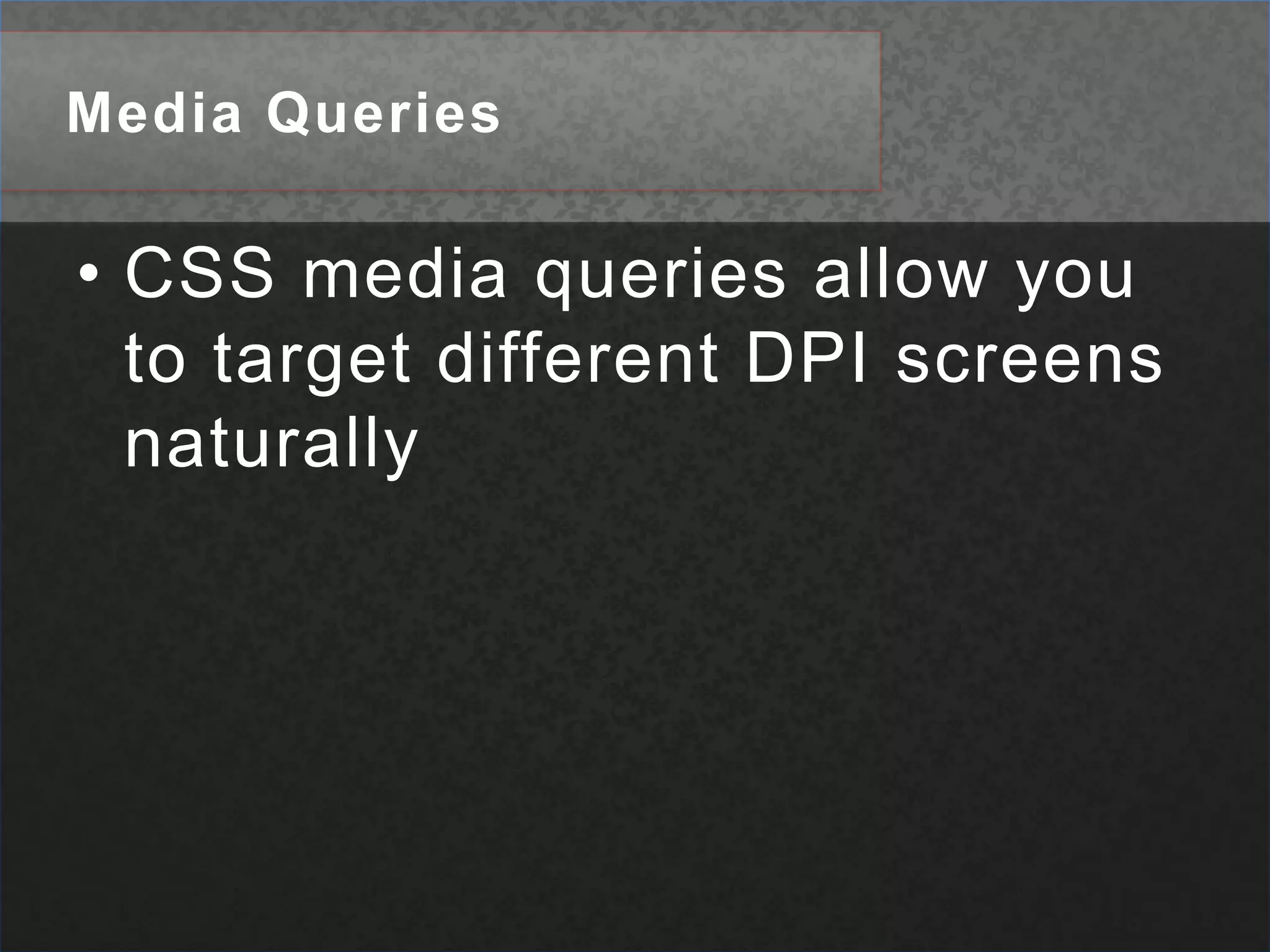 Media QueriesCSS media queries allow you to target different DPI screens naturally