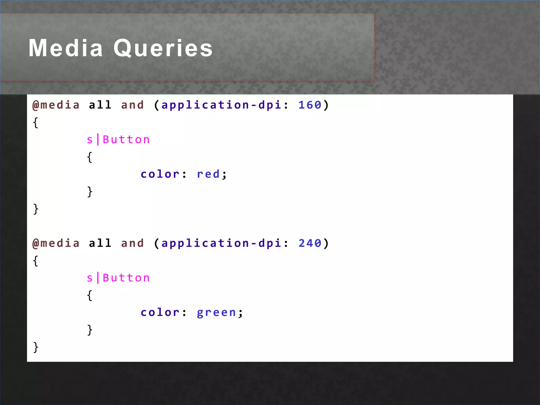 Media Queries@media all and (application-dpi: 160){s|Button	{color: red;	}}@mediaalland (application-dpi: 240){s|Button	{color: green;	}}
