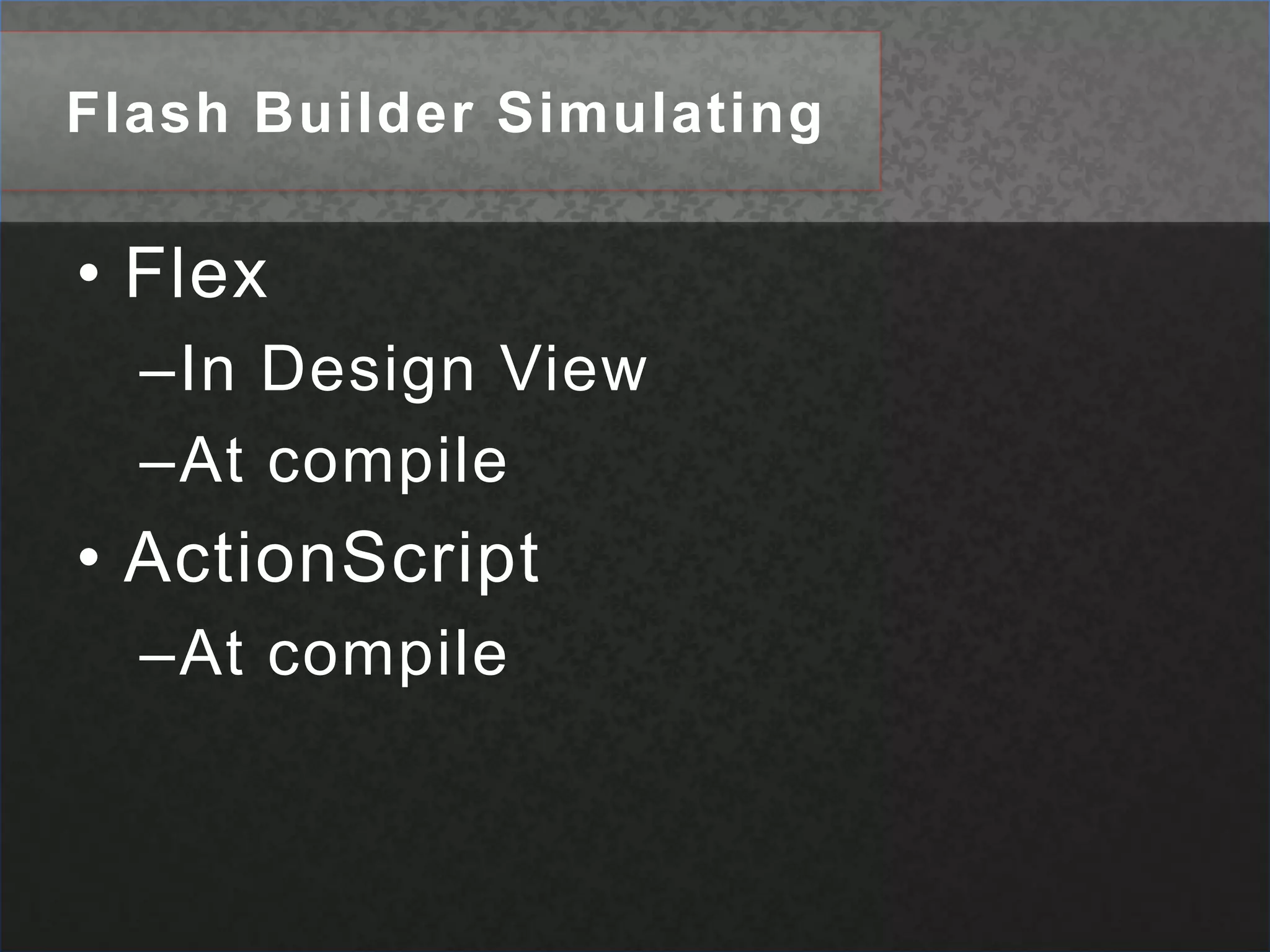 Flash Builder SimulatingFlexIn Design ViewAt compileActionScriptAt compile