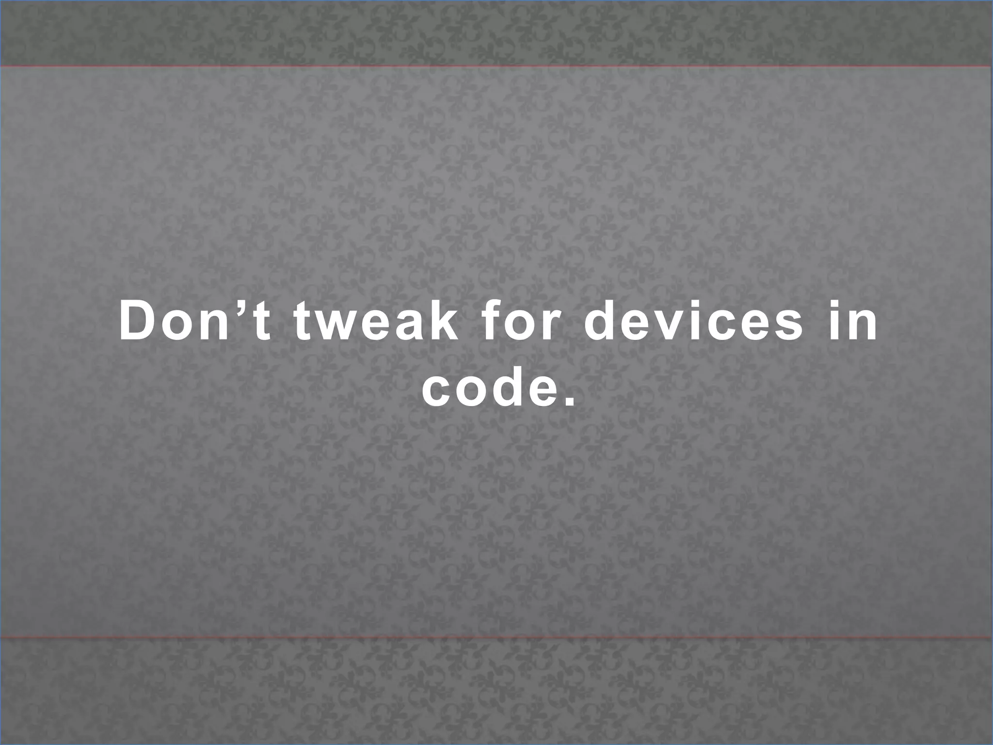 Don’t tweak for devices in code.