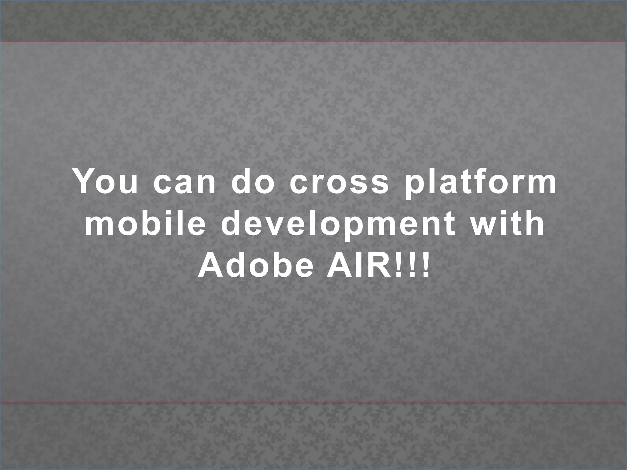 You can do cross platform mobile development with Adobe AIR!!!