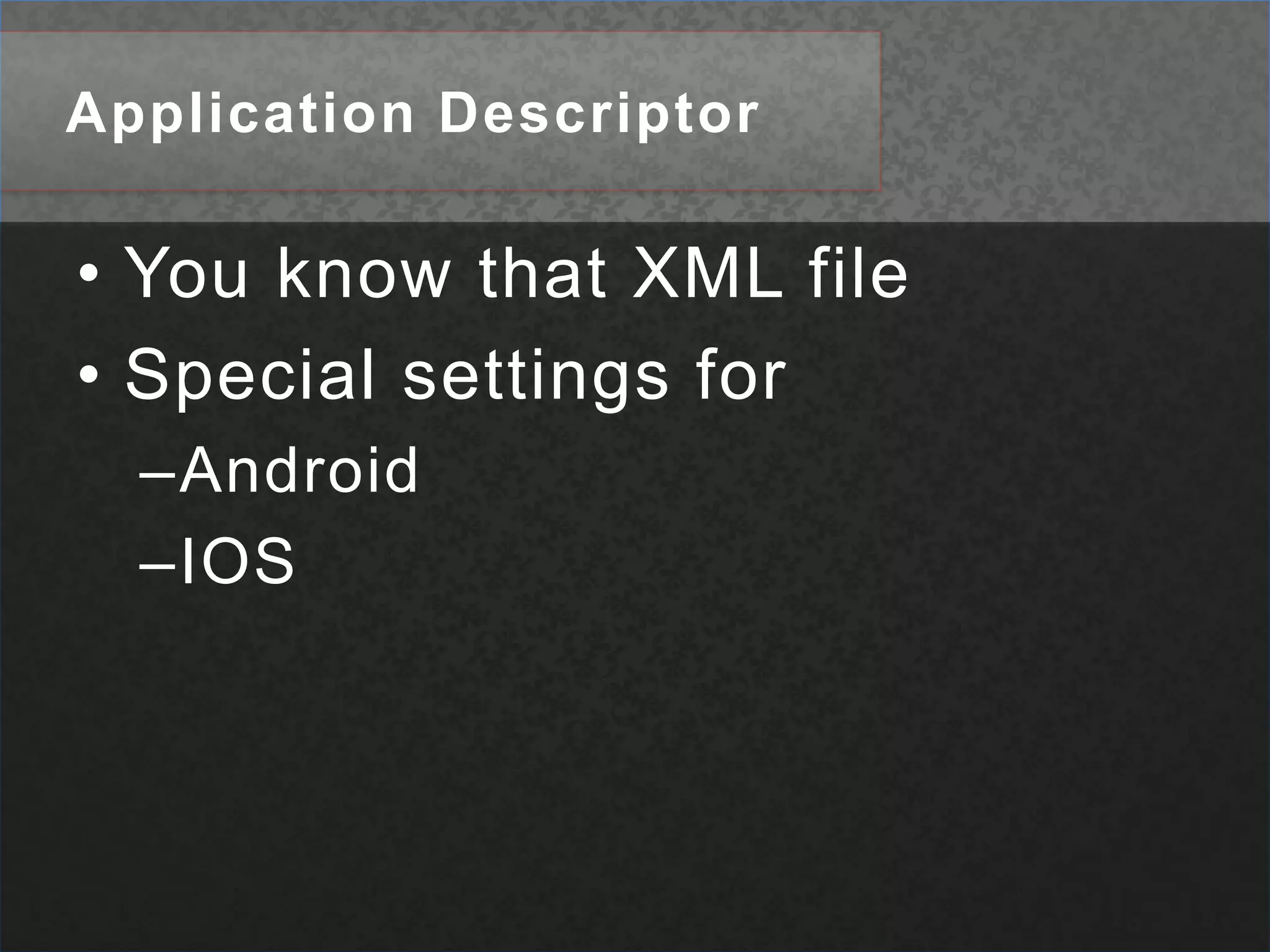 Application DescriptorYou know that XML fileSpecial settings forAndroid IOS