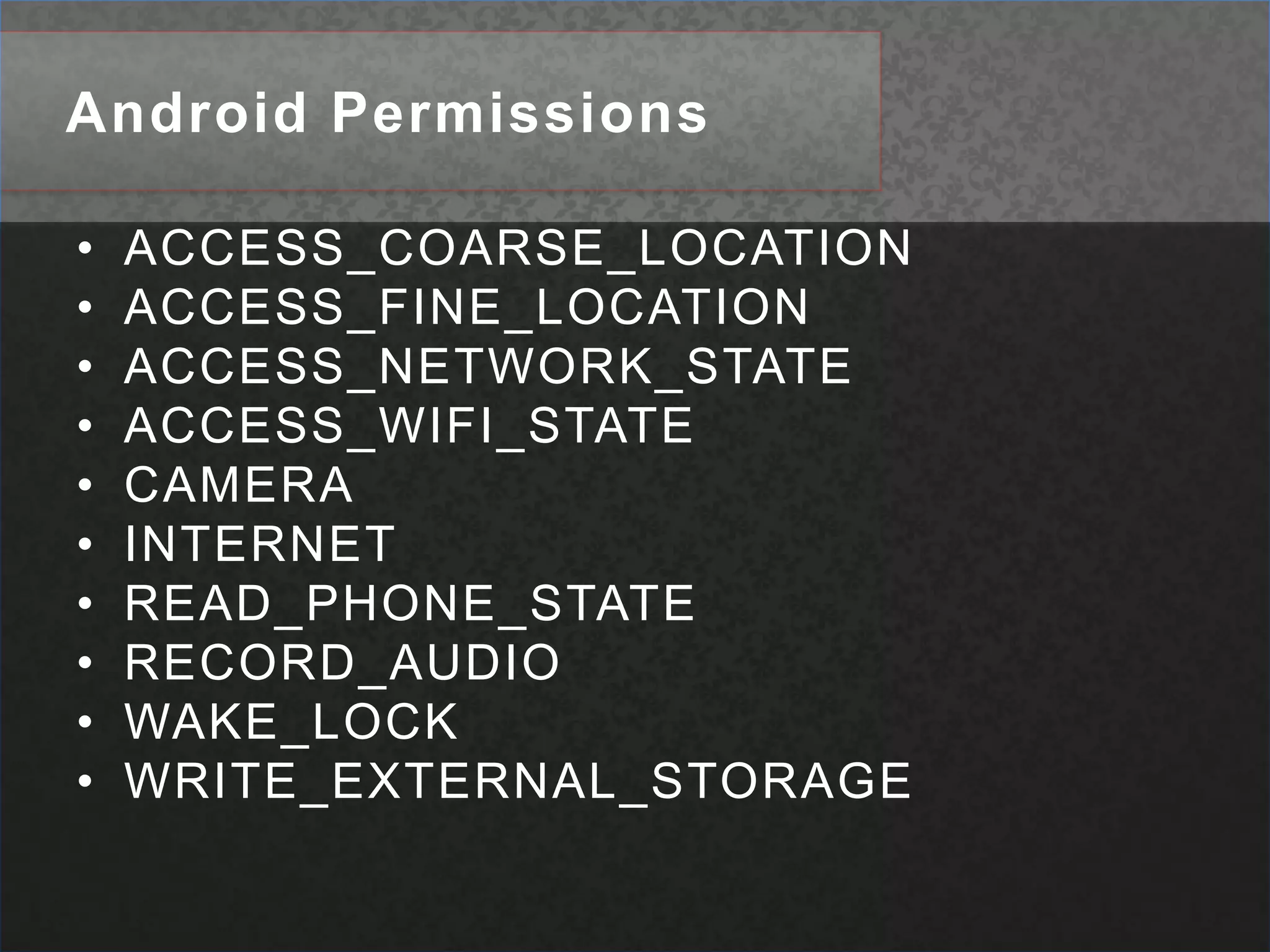 Android PermissionsACCESS_COARSE_LOCATIONACCESS_FINE_LOCATIONACCESS_NETWORK_STATE ACCESS_WIFI_STATE CAMERA INTERNET READ_PHONE_STATERECORD_AUDIOWAKE_LOCK WRITE_EXTERNAL_STORAGE 