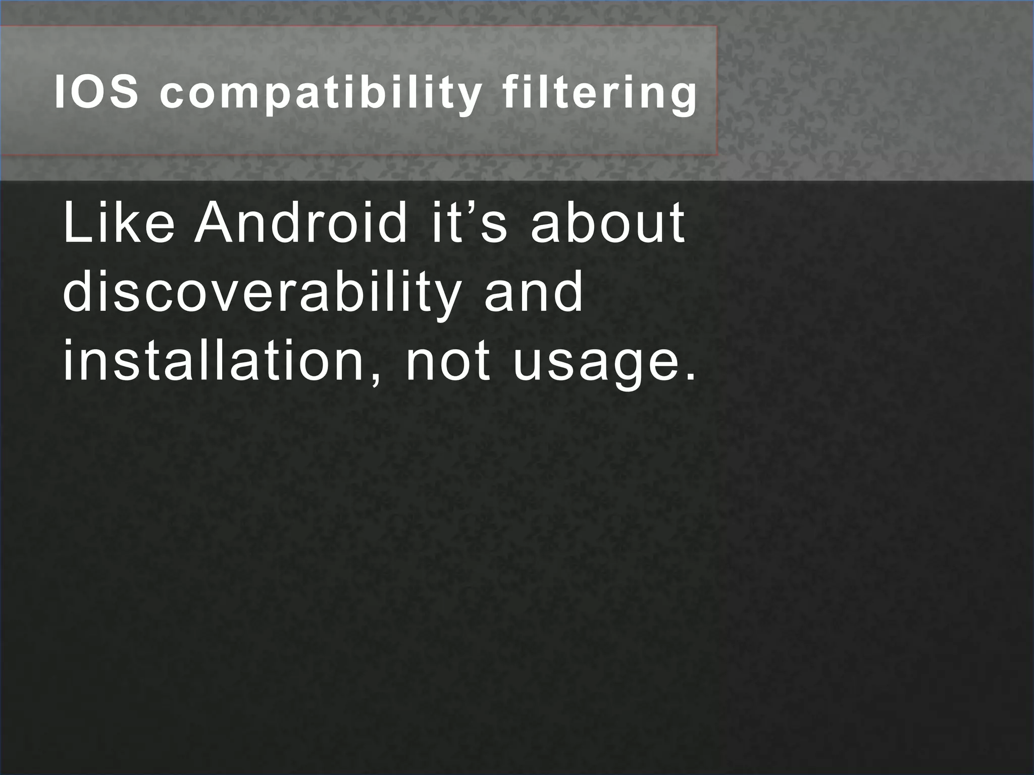 IOS compatibility filteringLike Android it’s about discoverability and installation, not usage.