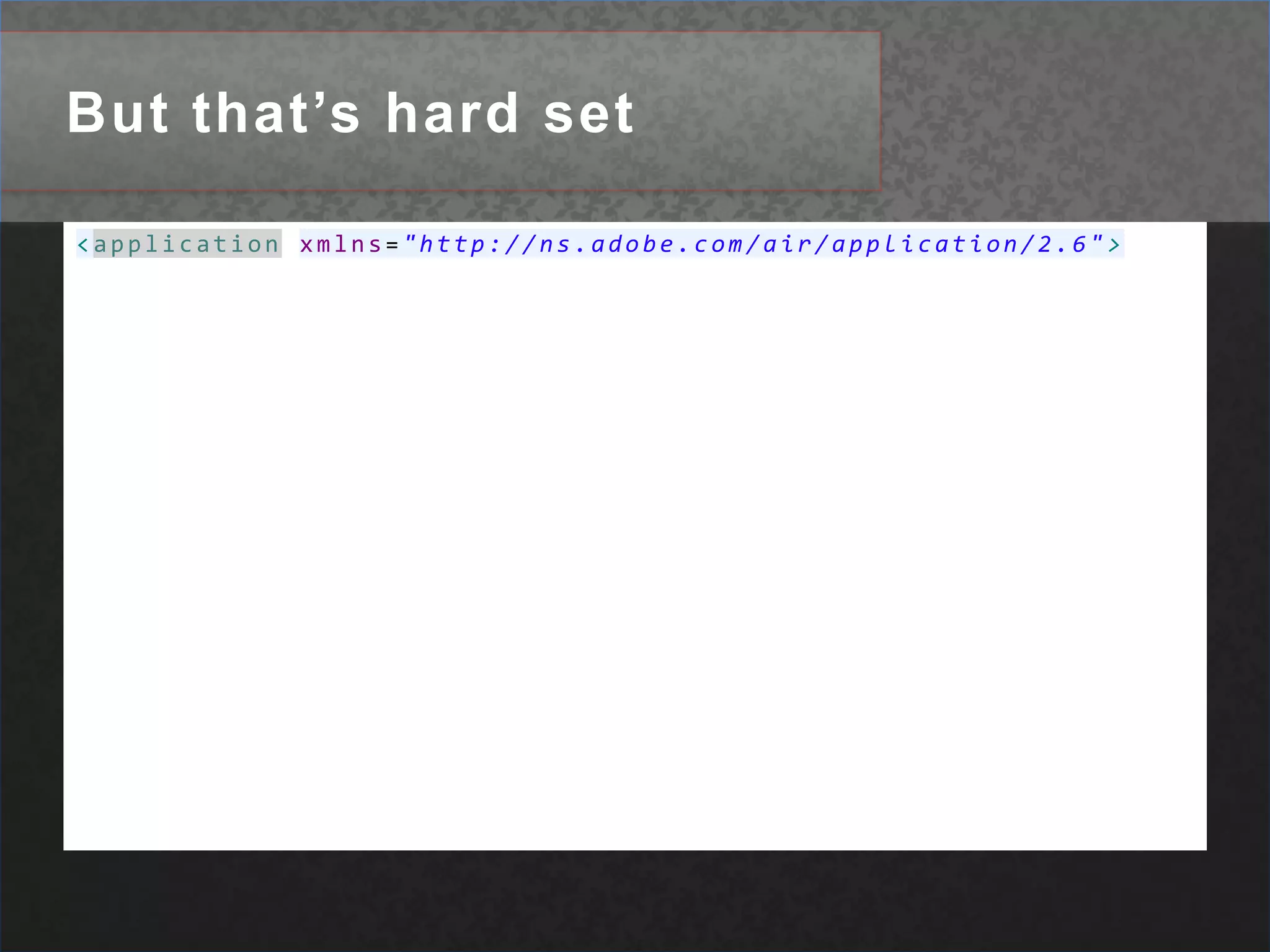 But that’s hard set<applicationxmlns="http://ns.adobe.com/air/application/2.6">