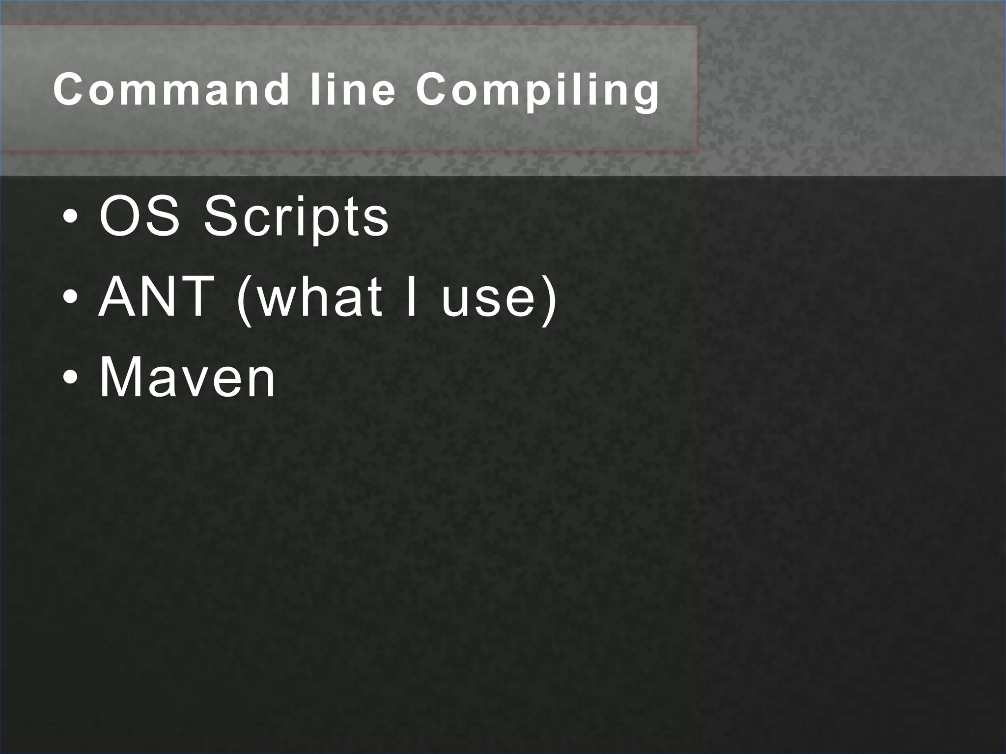 Command line CompilingOS ScriptsANT (what I use)Maven