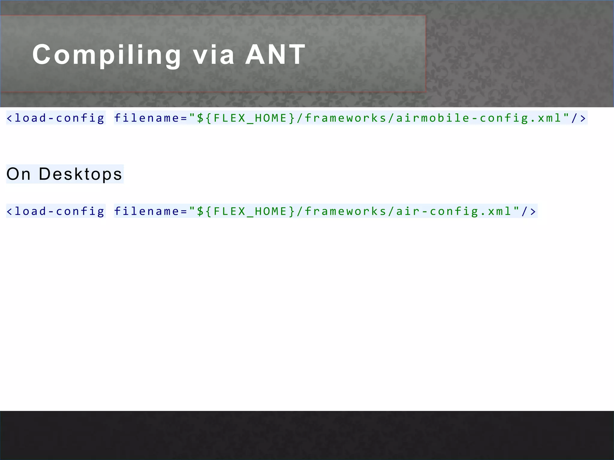 Compiling via ANT<load-configfilename="${FLEX_HOME}/frameworks/airmobile-config.xml"/>On Desktops<load-configfilename="${FLEX_HOME}/frameworks/air-config.xml"/>