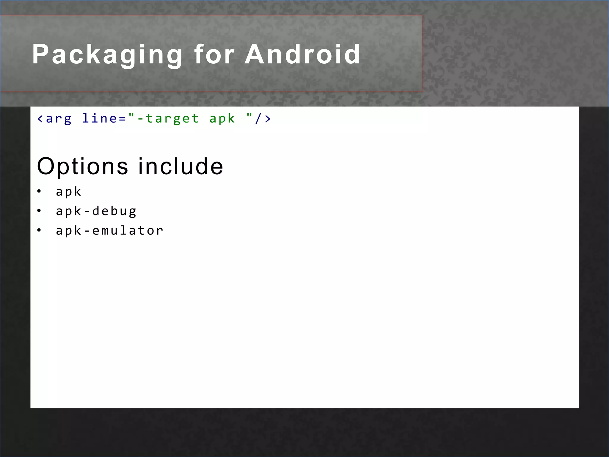 Packaging for Android<argline="-target apk"/>Options include apk