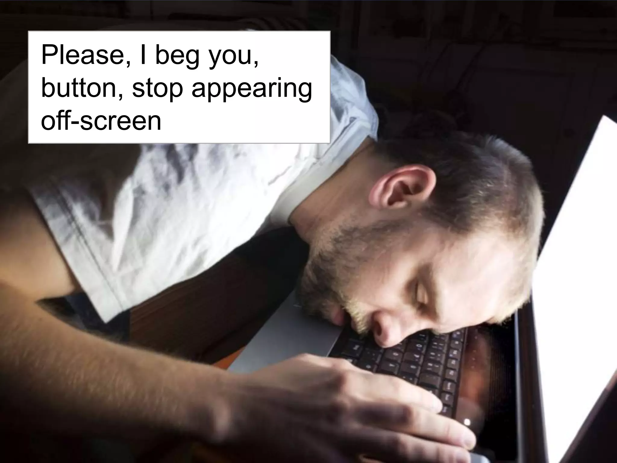 Please, I beg you, button, stop appearing off-screen