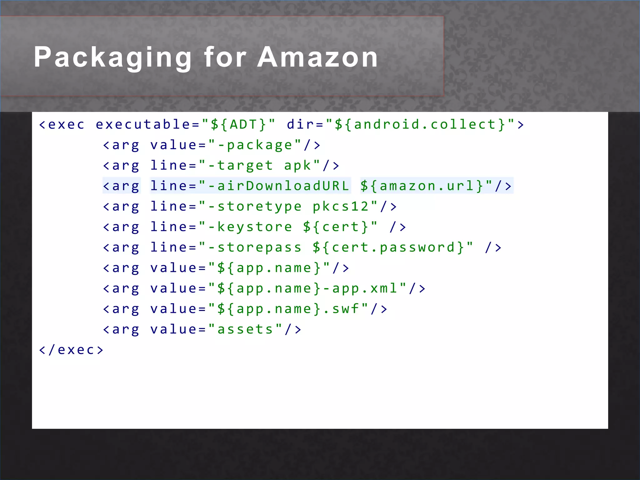 Packaging for BlackBerry-package               - command to package   -target (bar|bar-debug) - target format bar or bar-debug   -connect <host>        - host ip address for debugging   -no-validation         - turn off air and bar validation   -list-files            - list all files in the resulting package   -env <var>=<value>     - set an extra environment variable for the runtime   -barVersion <version>  - run in compatibility mode (set older version to be compatible with)   -publisher             - set the publisher (author) name   -buildId               - set the build id (4th segment of the version)   -devMode               - package in development mode<signing options> (part of packaging options):   -signDev              - command to sign with developer's certificate   -keystore <store>      - keystore file   -storepass <pass>      - store password for certificate store   -signRim               - command to sign by rim (requires internet connection)   -cskpass <pass>        - password to encrypt long-lived keys<deployment_options>:   -installApp            - command to install the package   -launchApp             - command to launch the app   -device <deviceId>     - set host name or IP address of the target   -password <password>   - device password