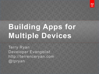 Building Apps for Multiple Devices Terry Ryan Developer Evangelist http://terrenceryan.com @tpryan 