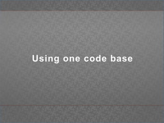 Using one code base