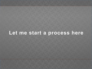 Let me start a process here