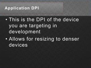 Application DPIThis is the DPI of the device you are targeting in developmentAllows for resizing to denser devices