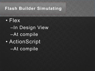 Flash Builder SimulatingFlexIn Design ViewAt compileActionScriptAt compile