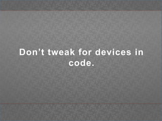 Don’t tweak for devices in code.