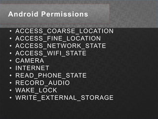 Android PermissionsACCESS_COARSE_LOCATIONACCESS_FINE_LOCATIONACCESS_NETWORK_STATE ACCESS_WIFI_STATE CAMERA INTERNET READ_PHONE_STATERECORD_AUDIOWAKE_LOCK WRITE_EXTERNAL_STORAGE 