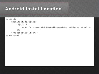 Android Instal Location <android>     <manifestAdditions>         <![CDATA[             <manifest android:installLocation="preferExternal"/>         ]]>     </manifestAdditions> </android>