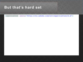 But that’s hard set<applicationxmlns="http://ns.adobe.com/air/application/2.6">