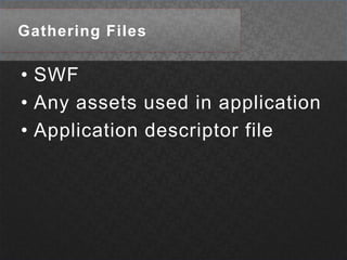Gathering FilesSWFAny assets used in applicationApplication descriptor file