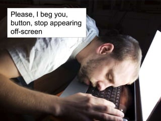 Please, I beg you, button, stop appearing off-screen