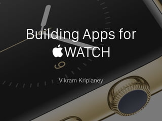 Building Apps for
WATCH
Vikram Kriplaney
 