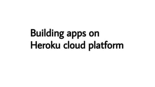 Building apps on
Heroku cloud platform
 